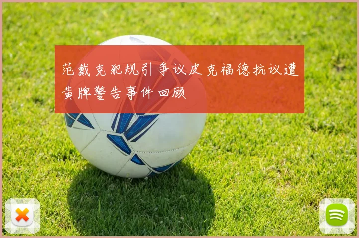 范戴克犯规引争议皮克福德抗议遭黄牌警告事件回顾