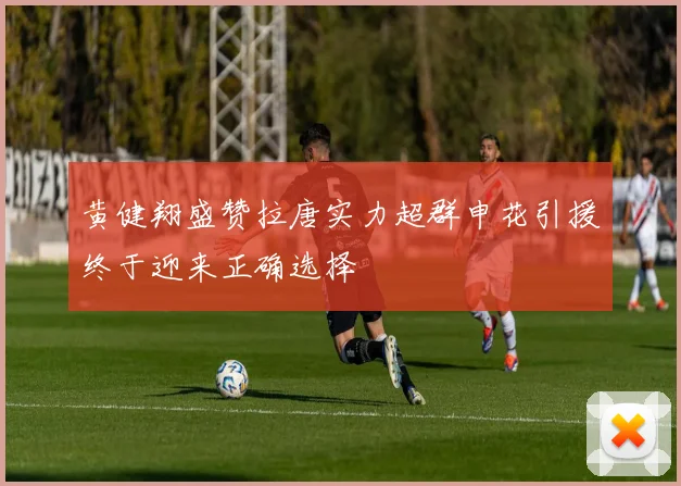 黄健翔盛赞拉唐实力超群申花引援终于迎来正确选择
