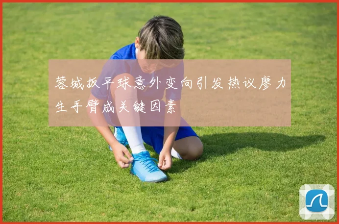 蓉城扳平球意外变向引发热议廖力生手臂成关键因素