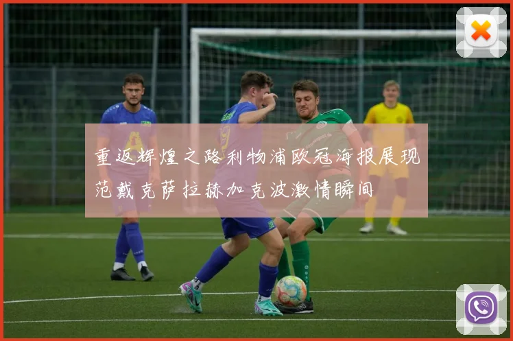 重返辉煌之路利物浦欧冠海报展现范戴克萨拉赫加克波激情瞬间