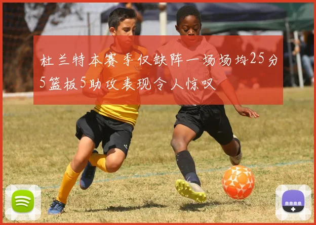 杜兰特本赛季仅缺阵一场场均25分5篮板5助攻表现令人惊叹